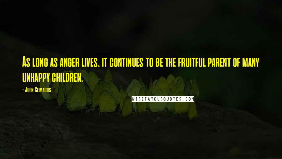 John Climacus Quotes: As long as anger lives, it continues to be the fruitful parent of many unhappy children.