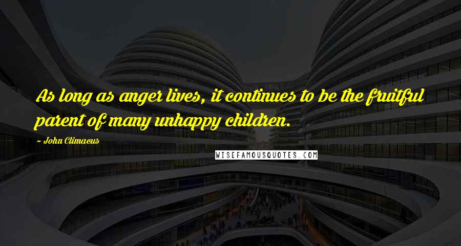 John Climacus Quotes: As long as anger lives, it continues to be the fruitful parent of many unhappy children.