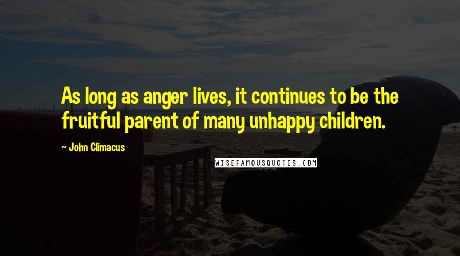 John Climacus Quotes: As long as anger lives, it continues to be the fruitful parent of many unhappy children.