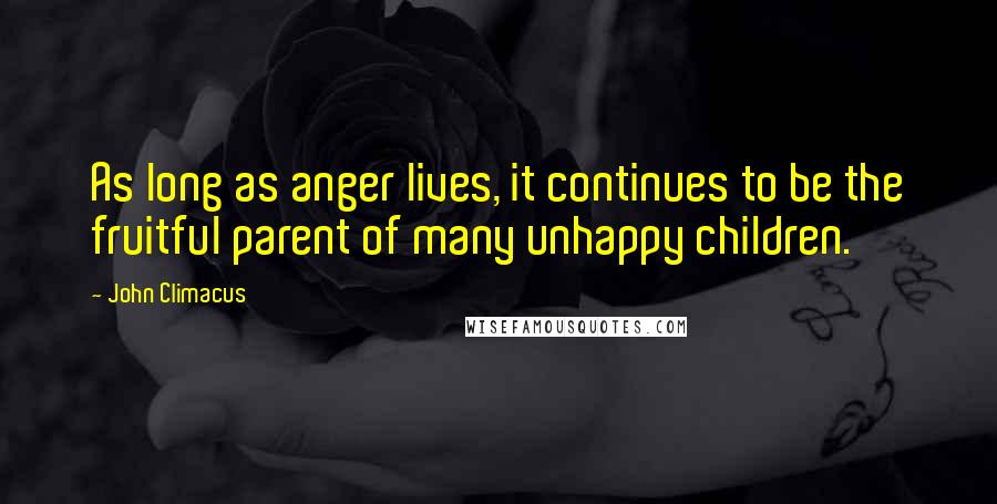 John Climacus Quotes: As long as anger lives, it continues to be the fruitful parent of many unhappy children.