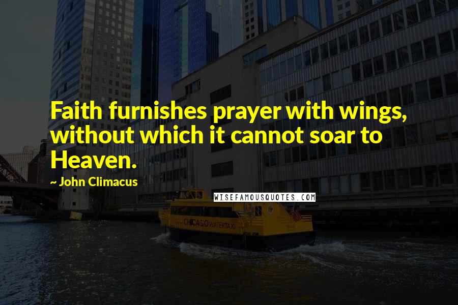 John Climacus Quotes: Faith furnishes prayer with wings, without which it cannot soar to Heaven.