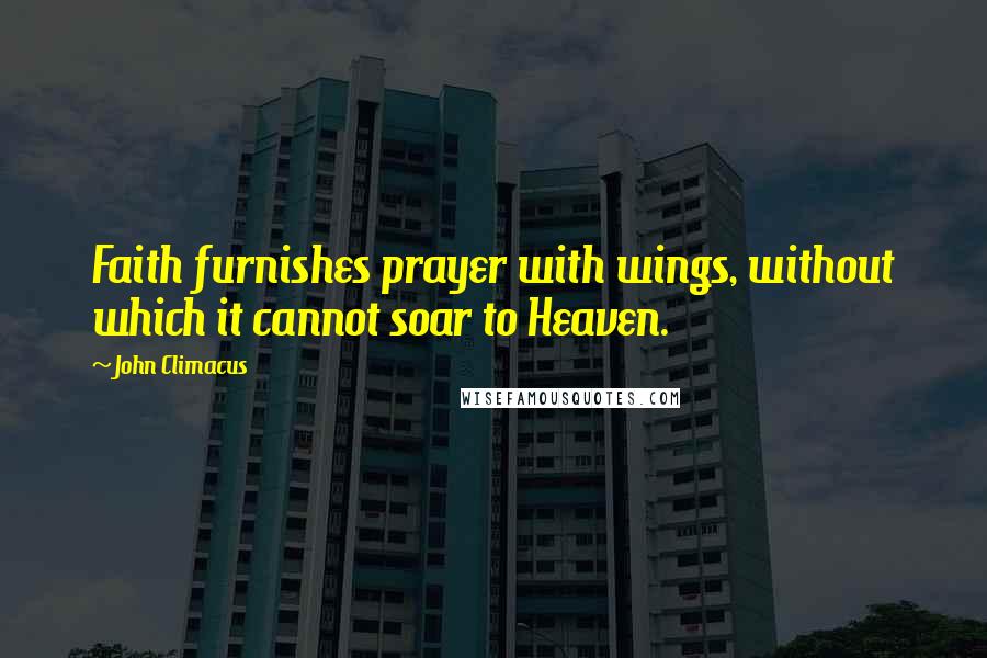 John Climacus Quotes: Faith furnishes prayer with wings, without which it cannot soar to Heaven.