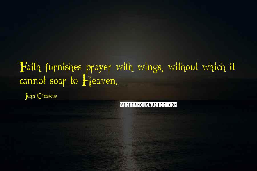 John Climacus Quotes: Faith furnishes prayer with wings, without which it cannot soar to Heaven.