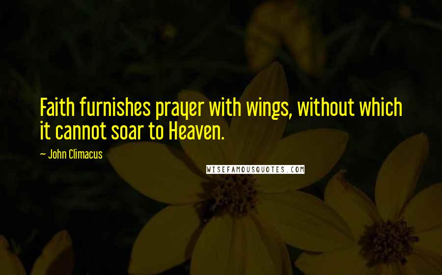 John Climacus Quotes: Faith furnishes prayer with wings, without which it cannot soar to Heaven.