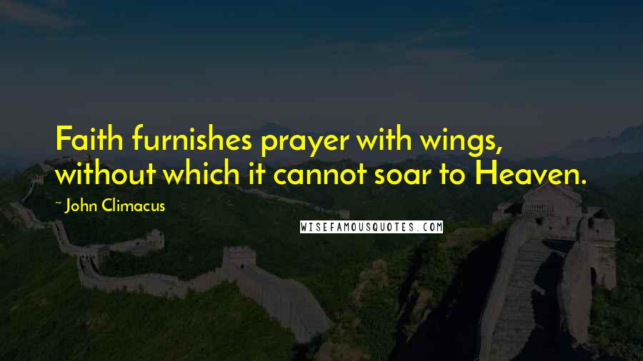 John Climacus Quotes: Faith furnishes prayer with wings, without which it cannot soar to Heaven.