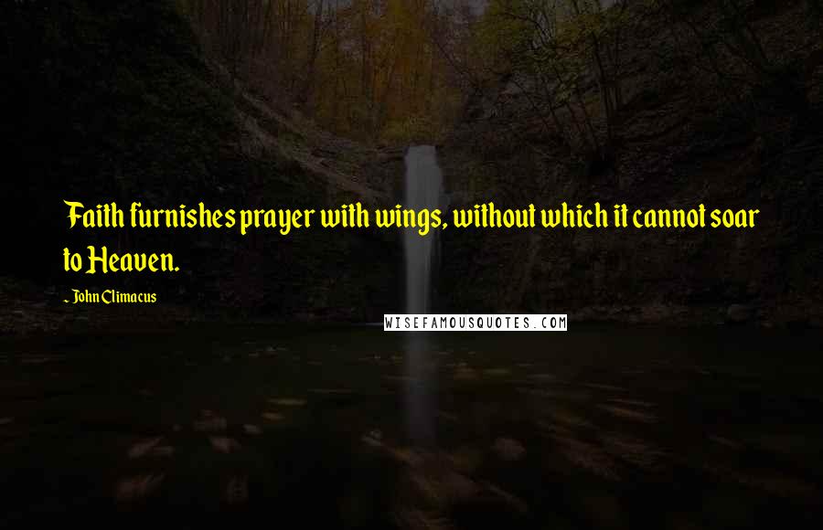 John Climacus Quotes: Faith furnishes prayer with wings, without which it cannot soar to Heaven.