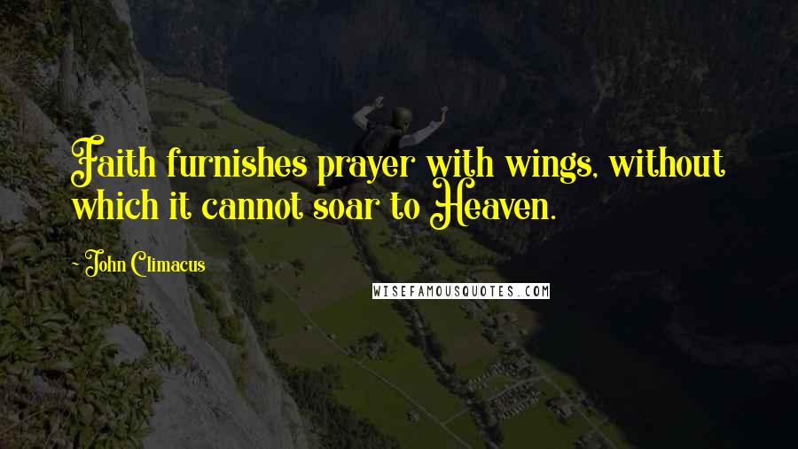 John Climacus Quotes: Faith furnishes prayer with wings, without which it cannot soar to Heaven.