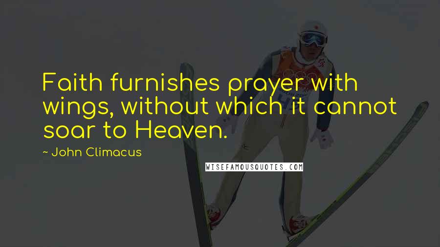 John Climacus Quotes: Faith furnishes prayer with wings, without which it cannot soar to Heaven.