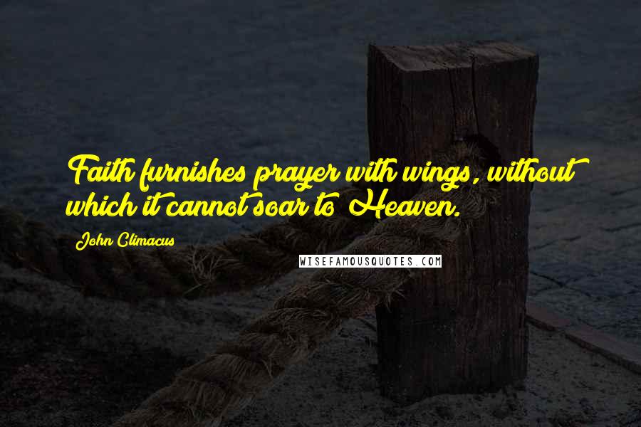 John Climacus Quotes: Faith furnishes prayer with wings, without which it cannot soar to Heaven.