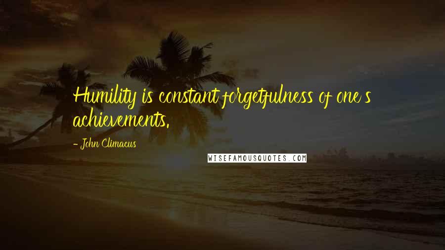 John Climacus Quotes: Humility is constant forgetfulness of one's achievements.