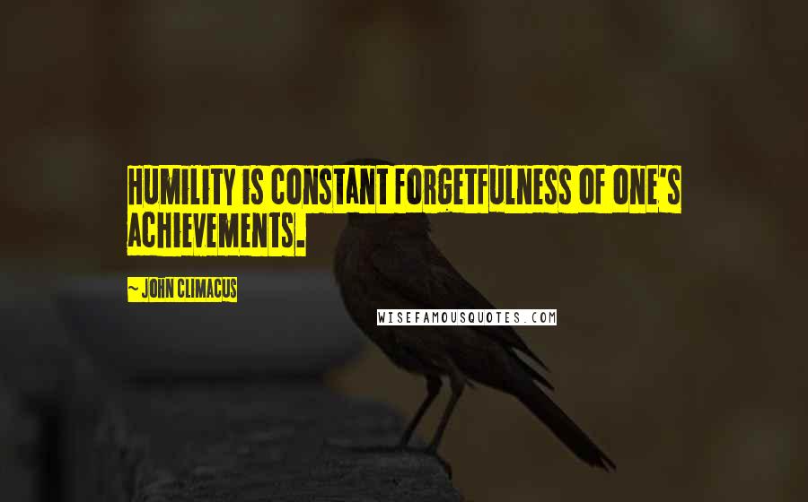 John Climacus Quotes: Humility is constant forgetfulness of one's achievements.