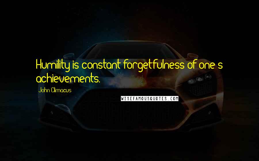 John Climacus Quotes: Humility is constant forgetfulness of one's achievements.