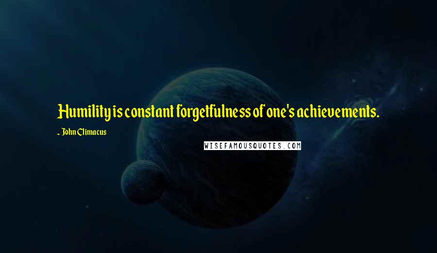John Climacus Quotes: Humility is constant forgetfulness of one's achievements.
