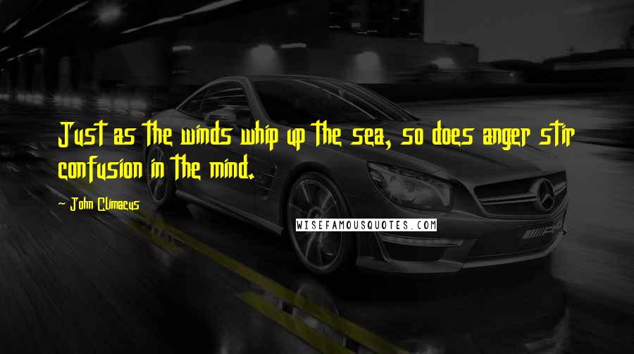 John Climacus Quotes: Just as the winds whip up the sea, so does anger stir confusion in the mind.