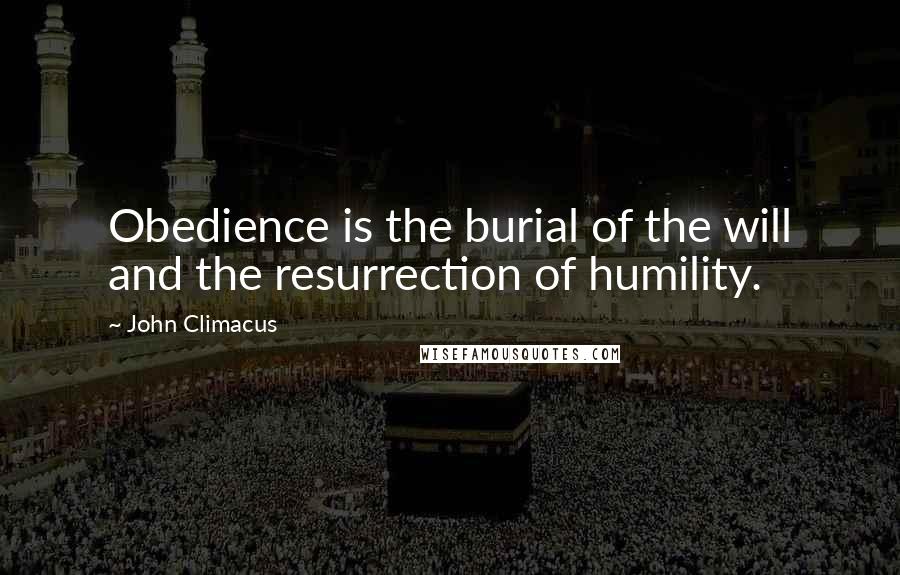 John Climacus Quotes: Obedience is the burial of the will and the resurrection of humility.