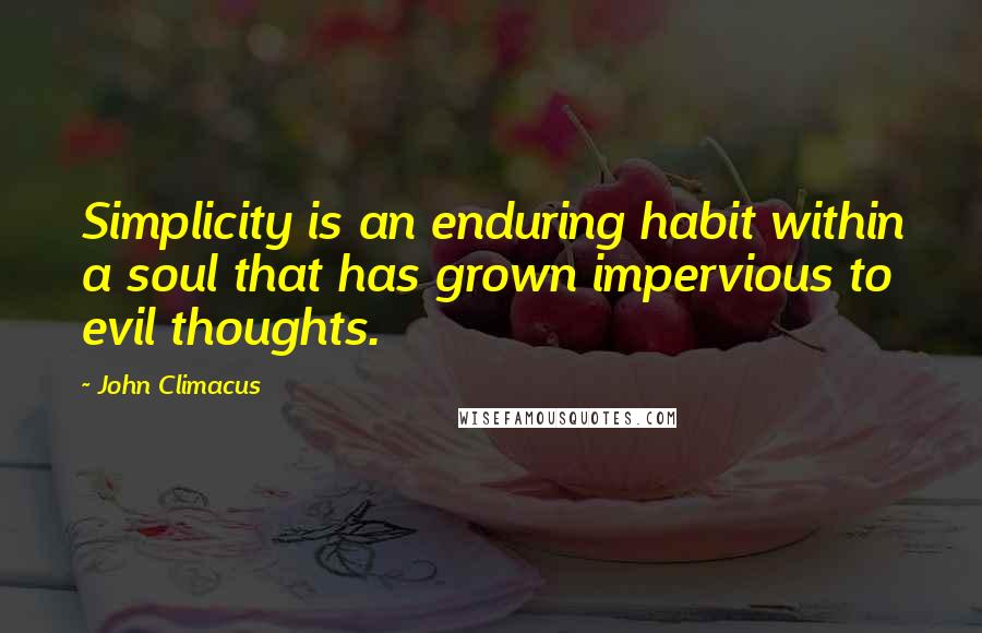 John Climacus Quotes: Simplicity is an enduring habit within a soul that has grown impervious to evil thoughts.