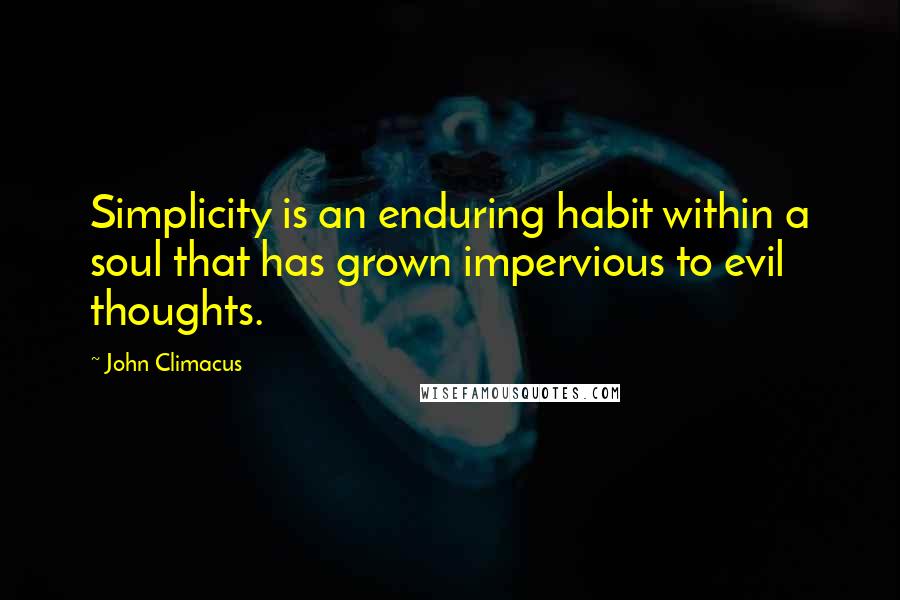 John Climacus Quotes: Simplicity is an enduring habit within a soul that has grown impervious to evil thoughts.