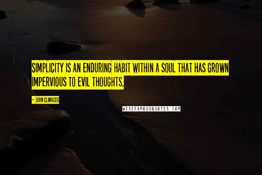 John Climacus Quotes: Simplicity is an enduring habit within a soul that has grown impervious to evil thoughts.