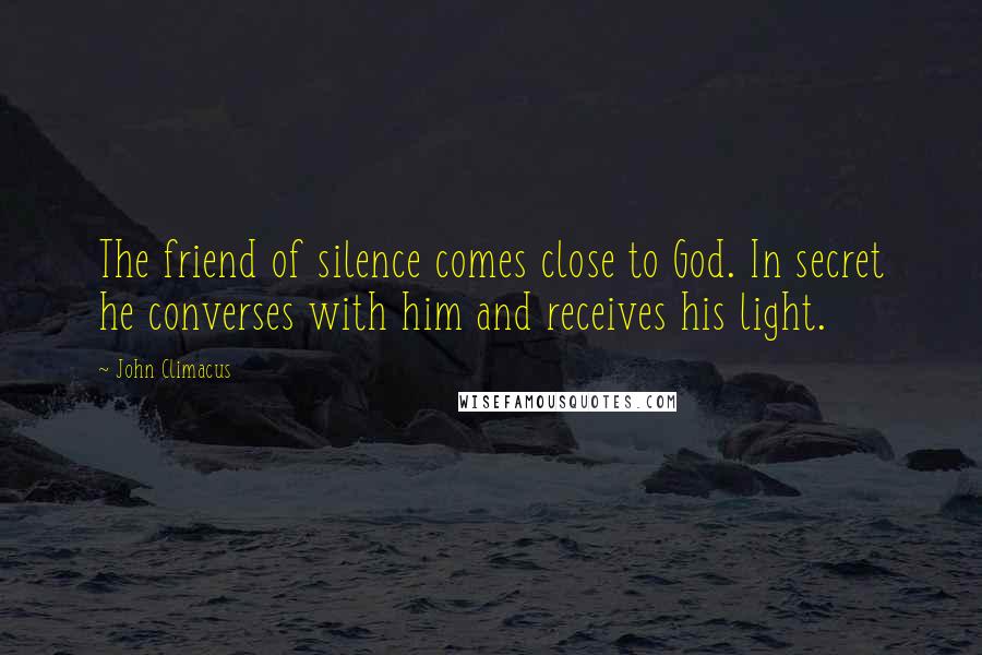 John Climacus Quotes: The friend of silence comes close to God. In secret he converses with him and receives his light.