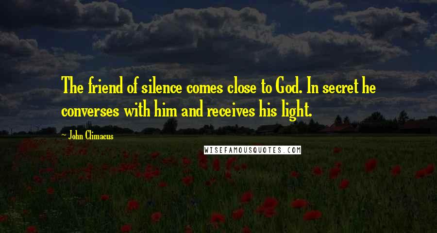 John Climacus Quotes: The friend of silence comes close to God. In secret he converses with him and receives his light.