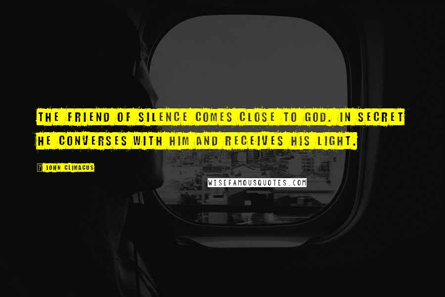 John Climacus Quotes: The friend of silence comes close to God. In secret he converses with him and receives his light.