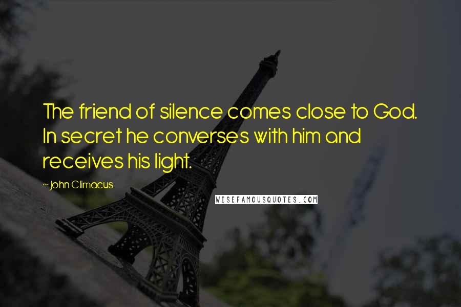 John Climacus Quotes: The friend of silence comes close to God. In secret he converses with him and receives his light.