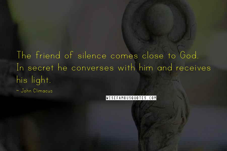 John Climacus Quotes: The friend of silence comes close to God. In secret he converses with him and receives his light.