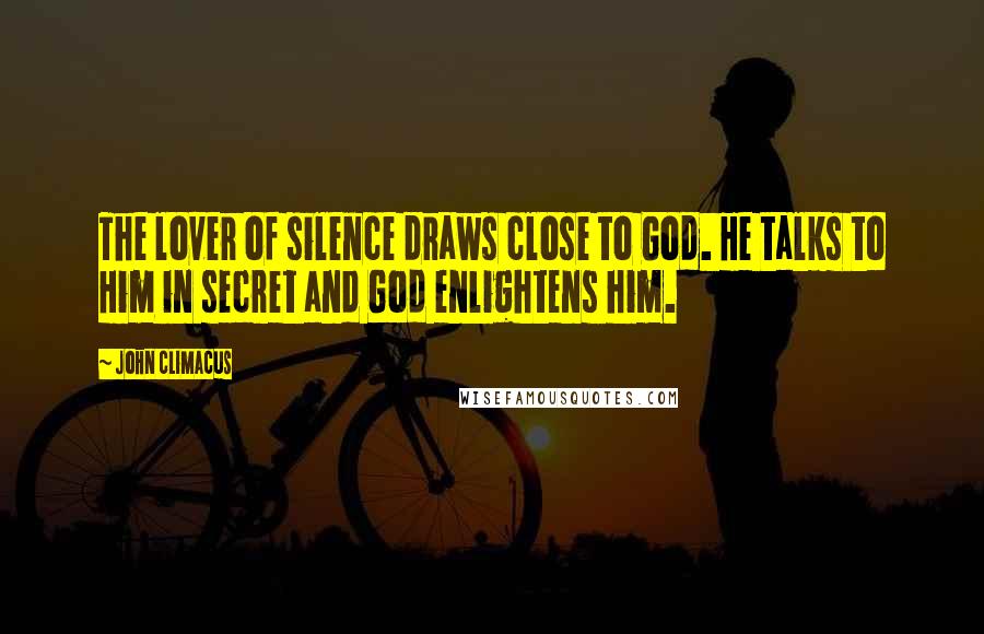 John Climacus Quotes: The lover of silence draws close to God. He talks to Him in secret and God enlightens him.