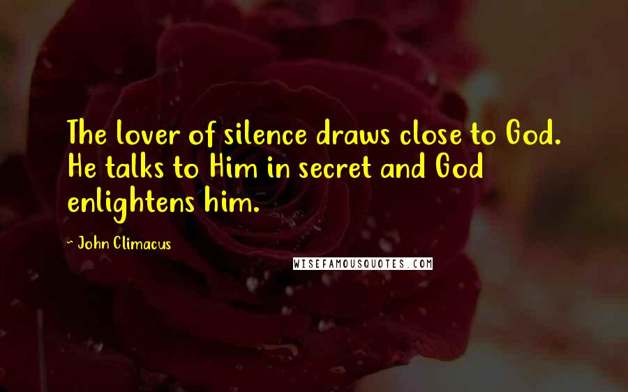 John Climacus Quotes: The lover of silence draws close to God. He talks to Him in secret and God enlightens him.