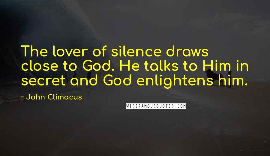 John Climacus Quotes: The lover of silence draws close to God. He talks to Him in secret and God enlightens him.
