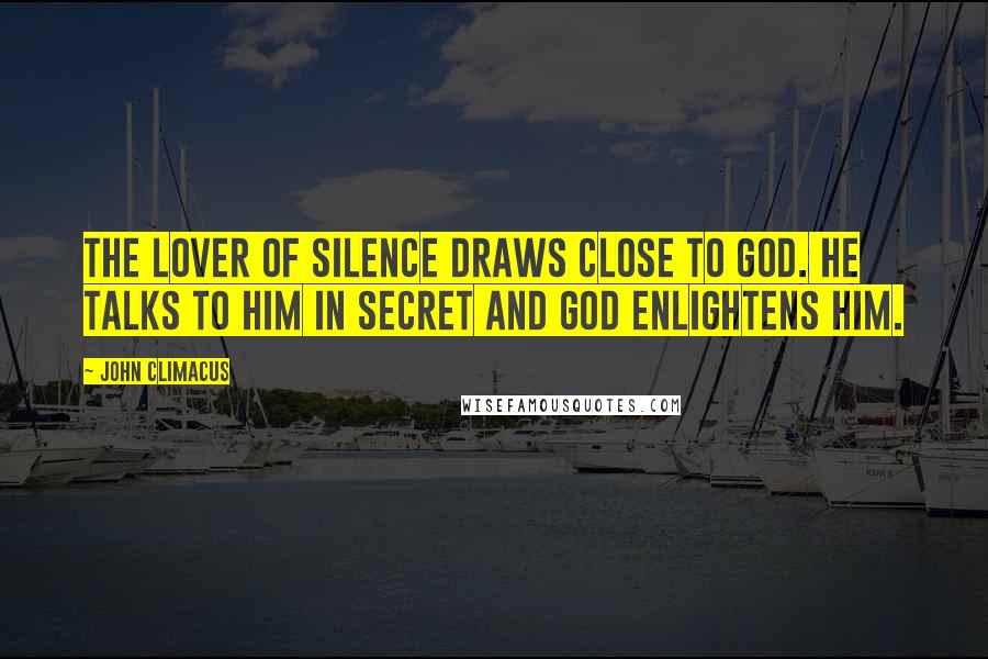 John Climacus Quotes: The lover of silence draws close to God. He talks to Him in secret and God enlightens him.