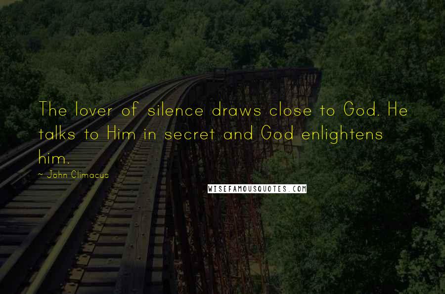 John Climacus Quotes: The lover of silence draws close to God. He talks to Him in secret and God enlightens him.