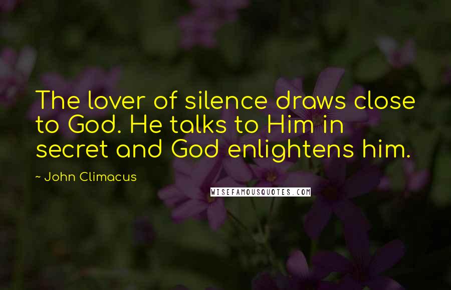 John Climacus Quotes: The lover of silence draws close to God. He talks to Him in secret and God enlightens him.