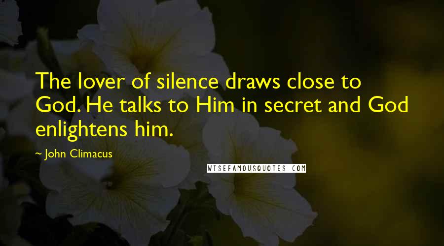John Climacus Quotes: The lover of silence draws close to God. He talks to Him in secret and God enlightens him.