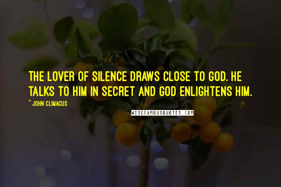 John Climacus Quotes: The lover of silence draws close to God. He talks to Him in secret and God enlightens him.