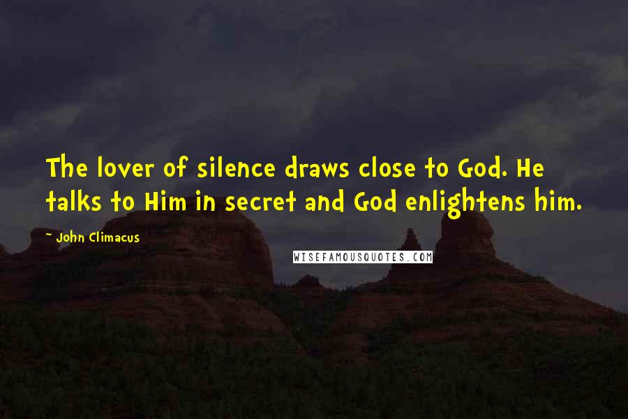 John Climacus Quotes: The lover of silence draws close to God. He talks to Him in secret and God enlightens him.