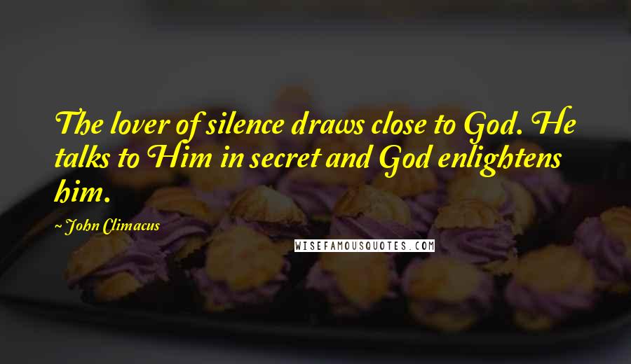 John Climacus Quotes: The lover of silence draws close to God. He talks to Him in secret and God enlightens him.