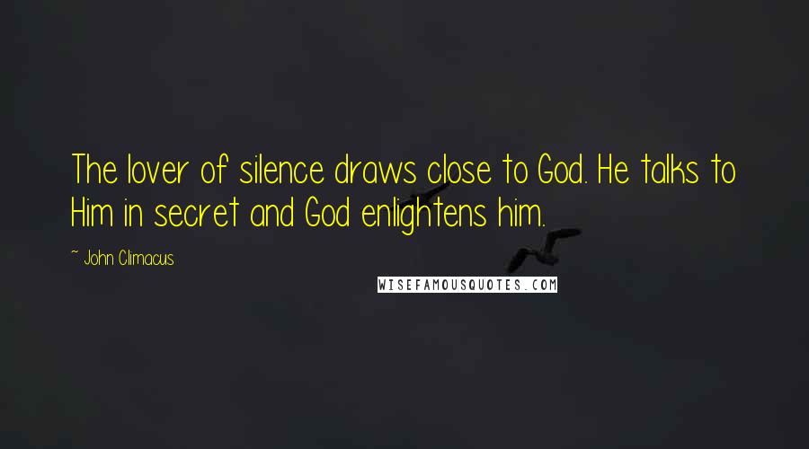 John Climacus Quotes: The lover of silence draws close to God. He talks to Him in secret and God enlightens him.