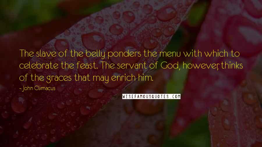 John Climacus Quotes: The slave of the belly ponders the menu with which to celebrate the feast. The servant of God, however, thinks of the graces that may enrich him.