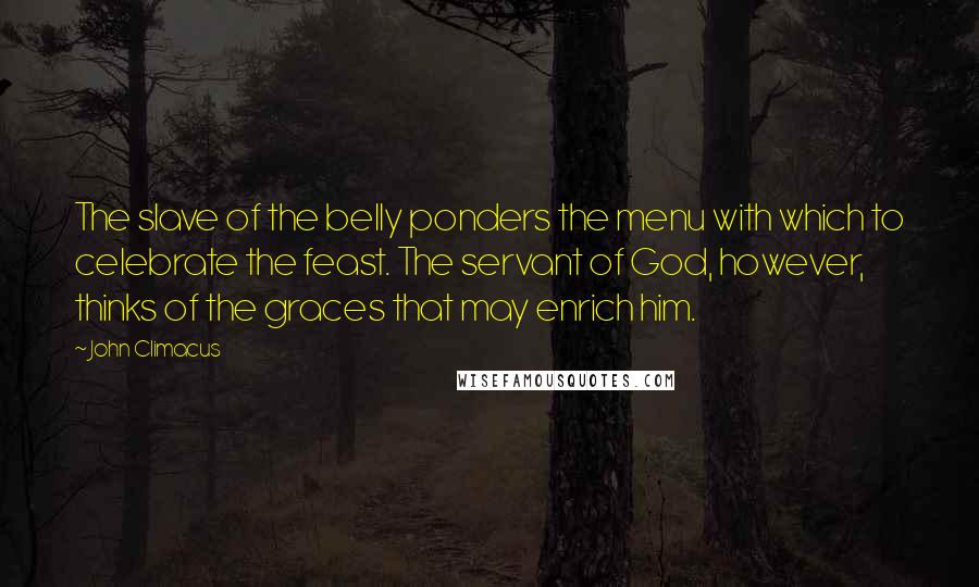 John Climacus Quotes: The slave of the belly ponders the menu with which to celebrate the feast. The servant of God, however, thinks of the graces that may enrich him.
