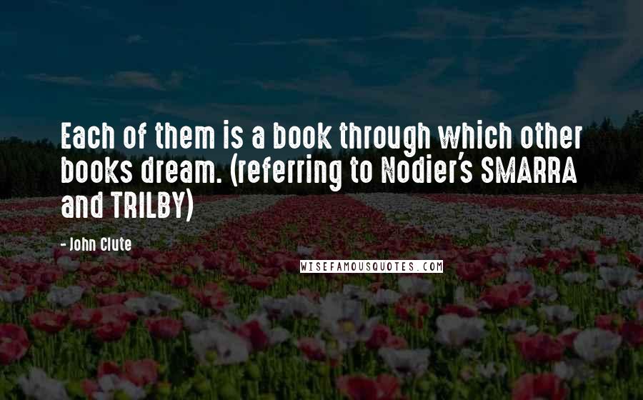 John Clute Quotes: Each of them is a book through which other books dream. (referring to Nodier's SMARRA and TRILBY)