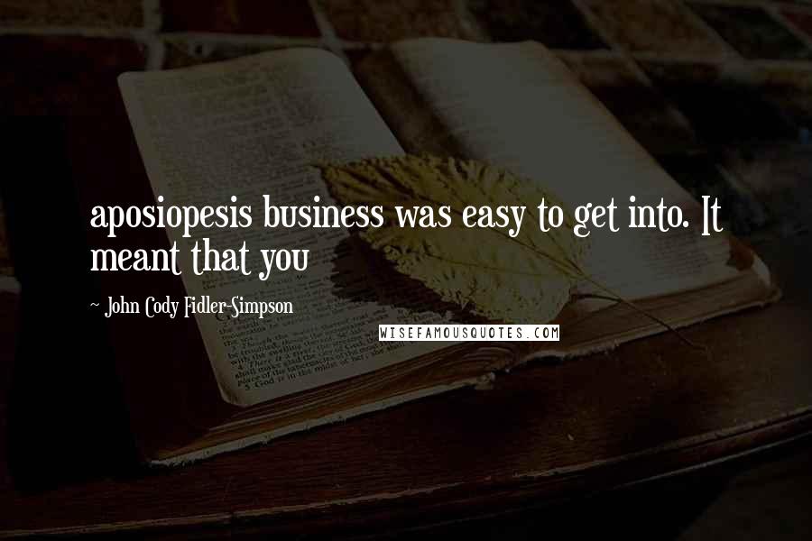 John Cody Fidler-Simpson Quotes: aposiopesis business was easy to get into. It meant that you