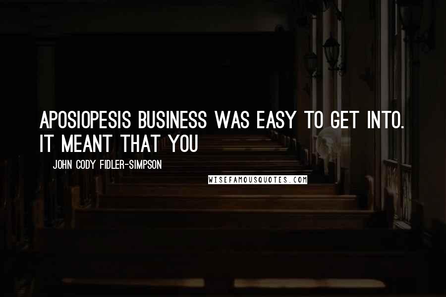 John Cody Fidler-Simpson Quotes: aposiopesis business was easy to get into. It meant that you