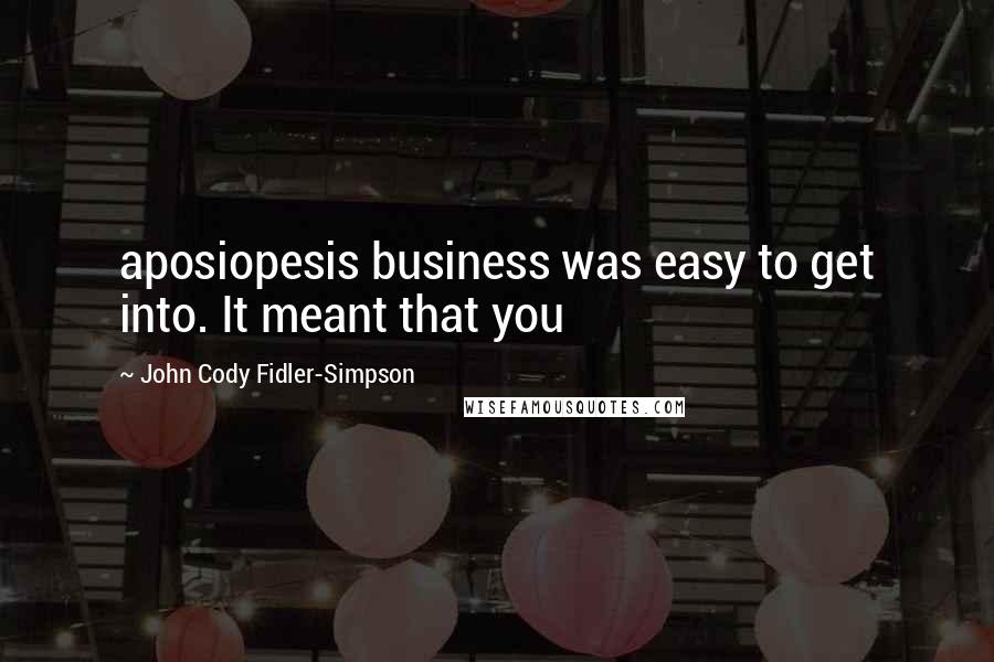 John Cody Fidler-Simpson Quotes: aposiopesis business was easy to get into. It meant that you