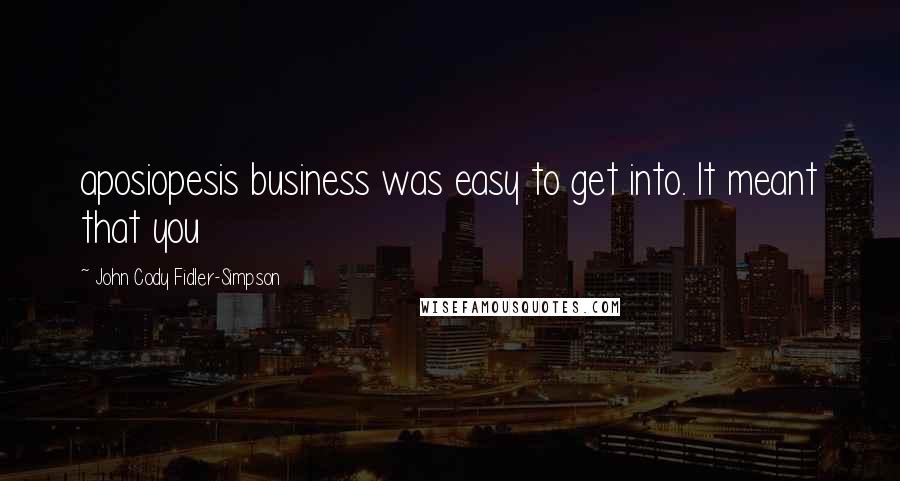 John Cody Fidler-Simpson Quotes: aposiopesis business was easy to get into. It meant that you