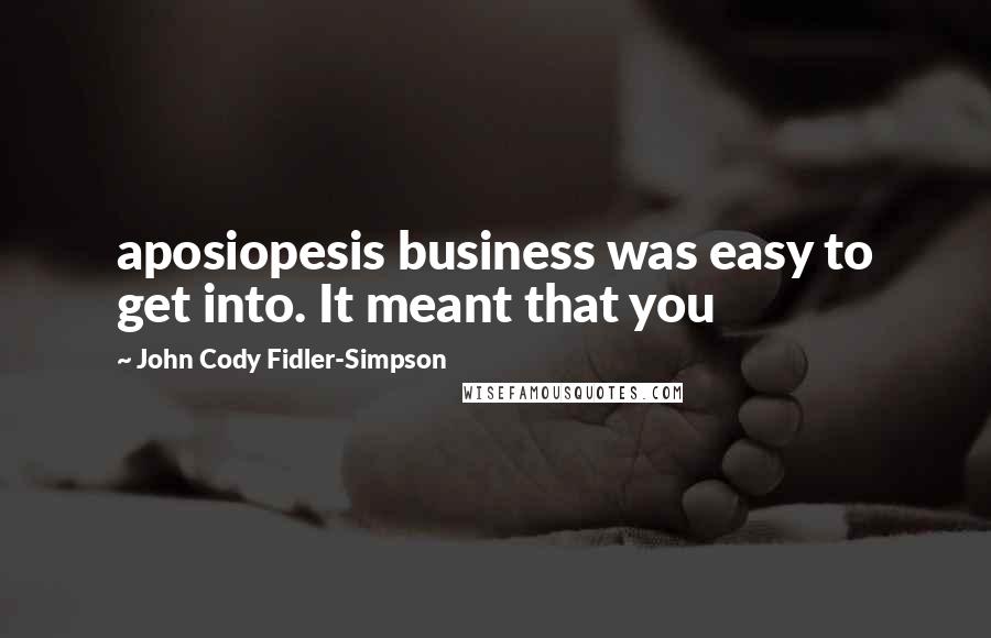 John Cody Fidler-Simpson Quotes: aposiopesis business was easy to get into. It meant that you