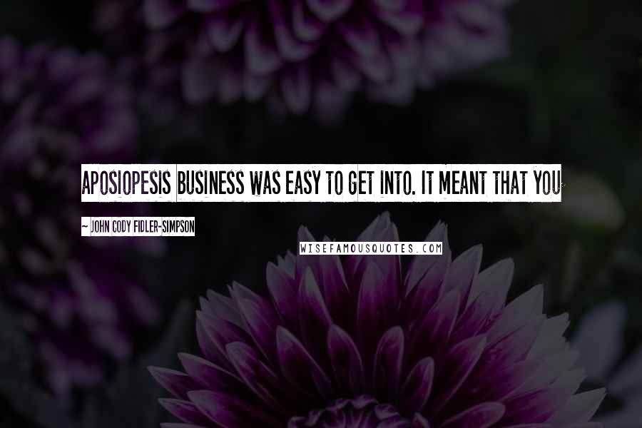 John Cody Fidler-Simpson Quotes: aposiopesis business was easy to get into. It meant that you