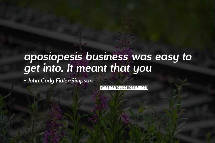 John Cody Fidler-Simpson Quotes: aposiopesis business was easy to get into. It meant that you