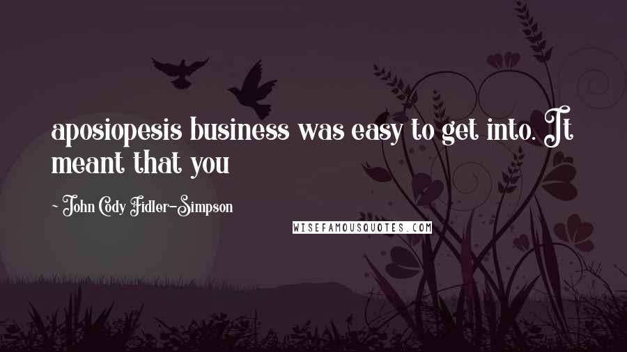 John Cody Fidler-Simpson Quotes: aposiopesis business was easy to get into. It meant that you