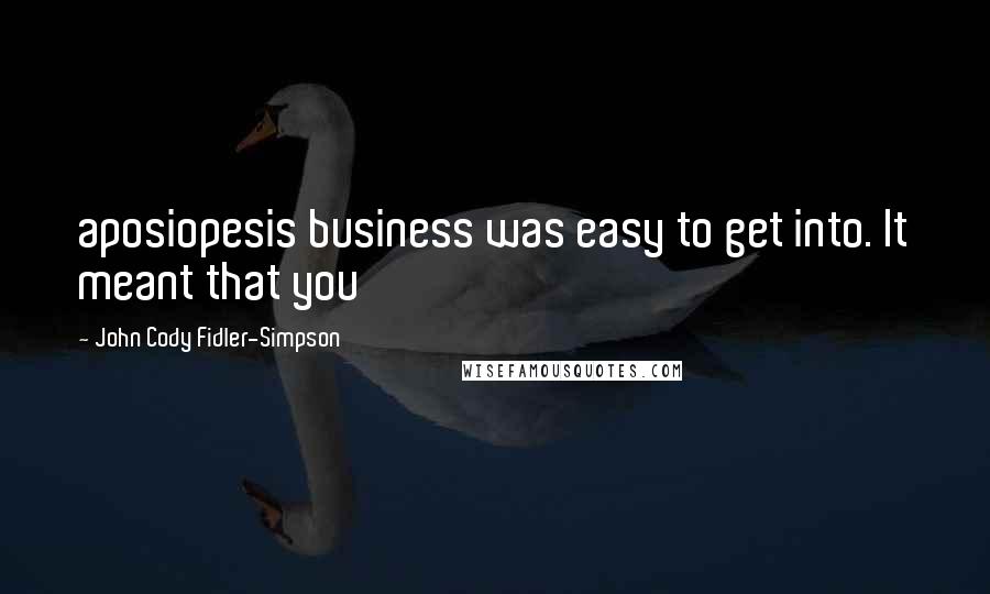 John Cody Fidler-Simpson Quotes: aposiopesis business was easy to get into. It meant that you